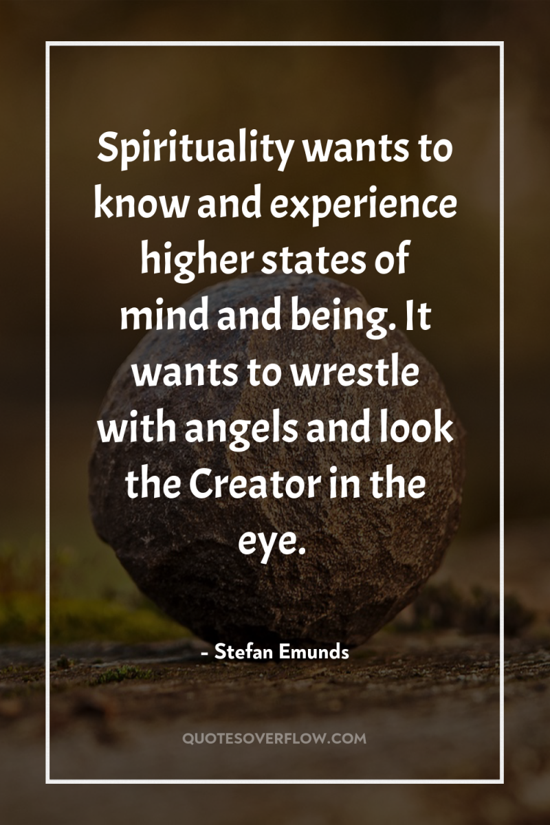 Spirituality wants to know and experience higher states of mind...