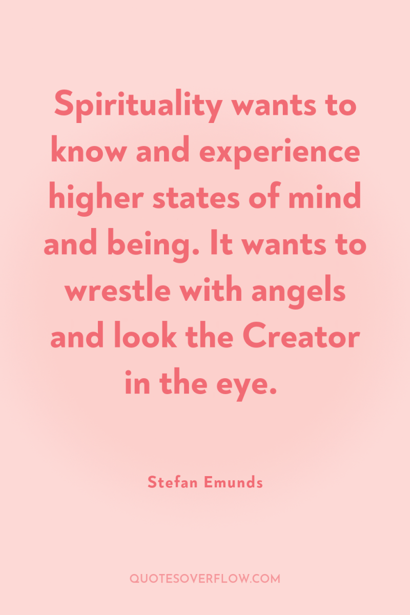 Spirituality wants to know and experience higher states of mind...