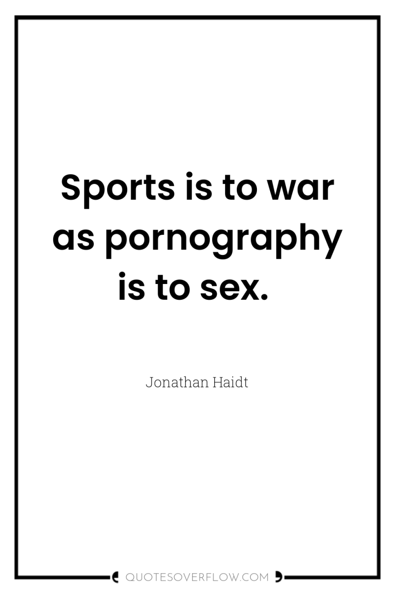 Sports is to war as pornography is to sex. 