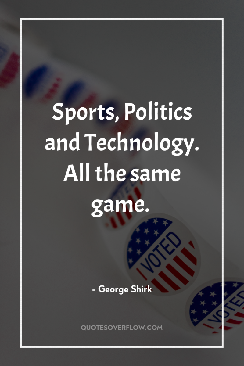 Sports, Politics and Technology. All the same game. 