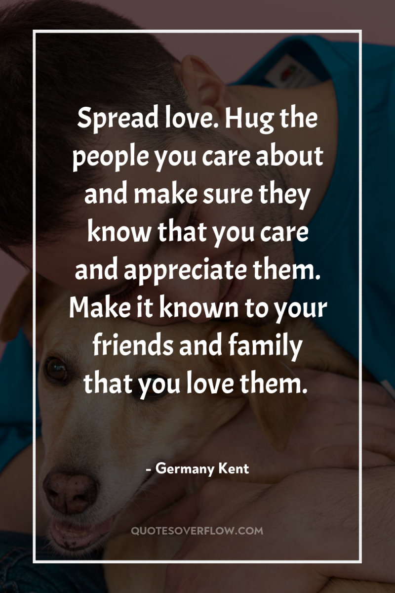 Spread love. Hug the people you care about and make...