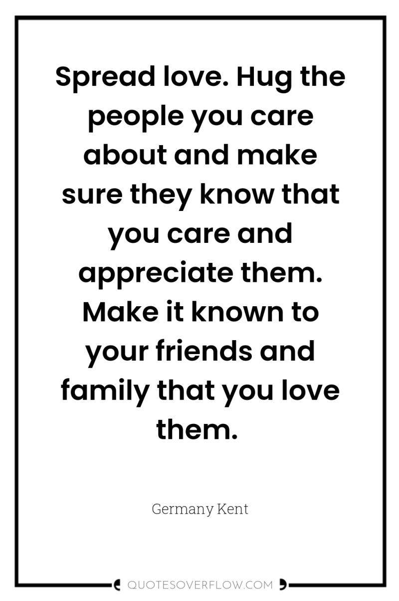 Spread love. Hug the people you care about and make...