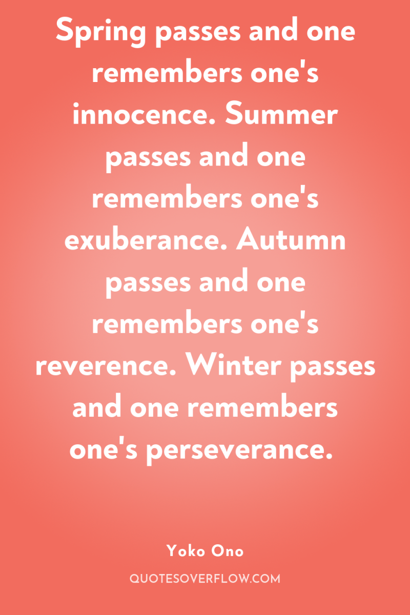 Spring passes and one remembers one's innocence. Summer passes and...