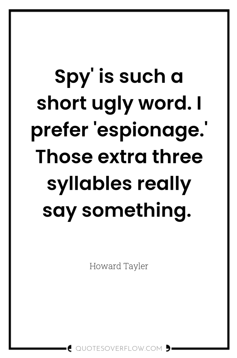 Spy' is such a short ugly word. I prefer 'espionage.'...