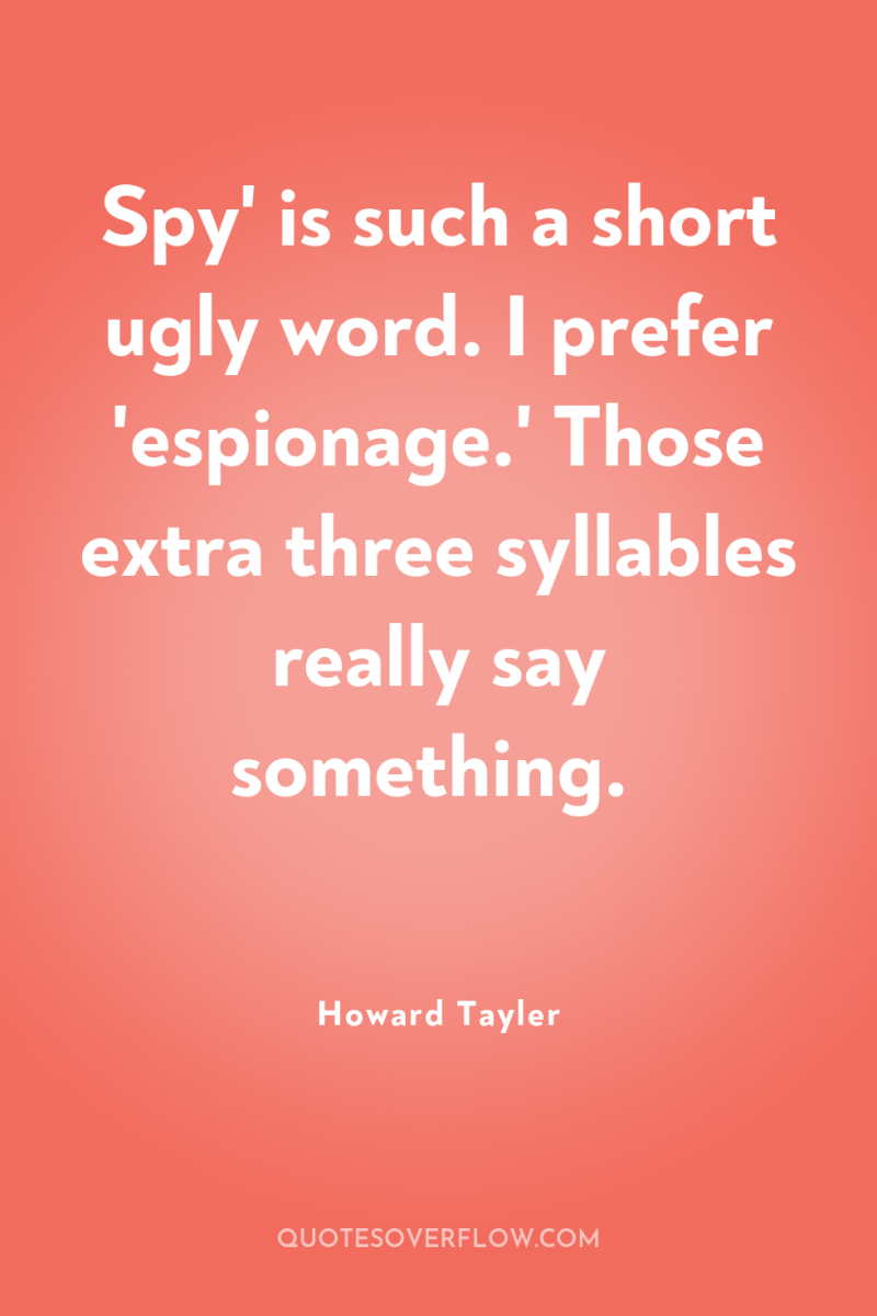 Spy' is such a short ugly word. I prefer 'espionage.'...