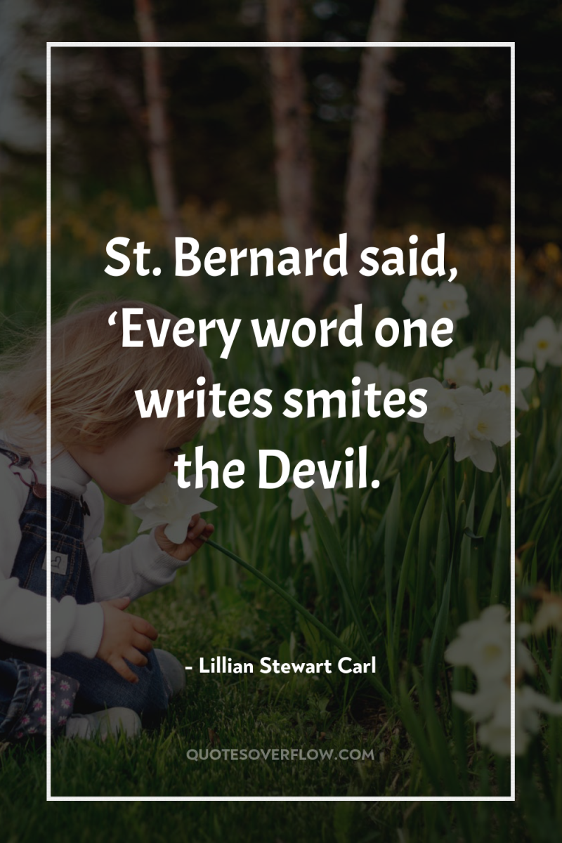 St. Bernard said, ‘Every word one writes smites the Devil. 