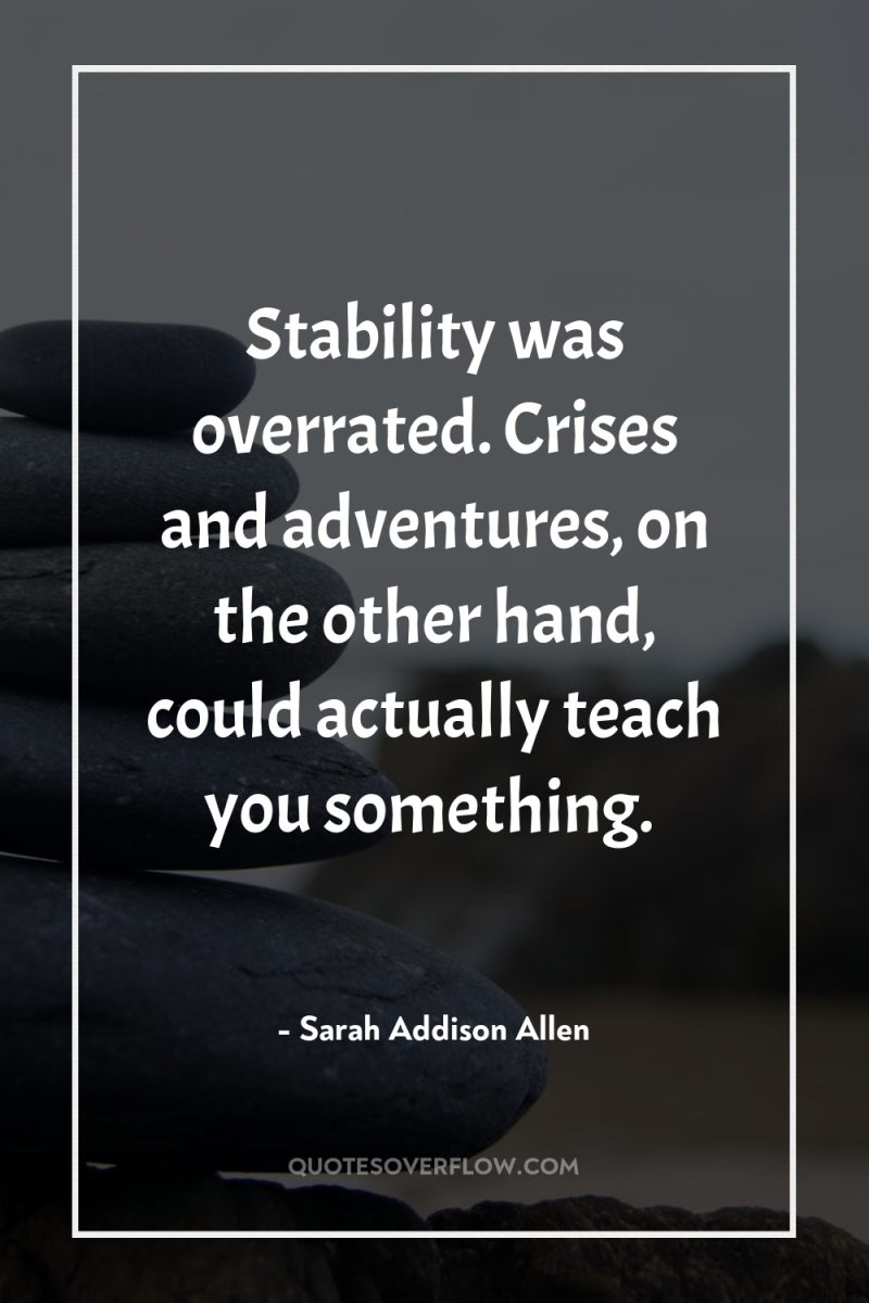 Stability was overrated. Crises and adventures, on the other hand,...