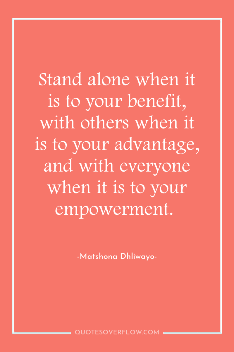 Stand alone when it is to your benefit, with others...