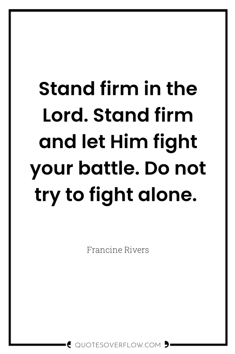 Stand firm in the Lord. Stand firm and let Him...