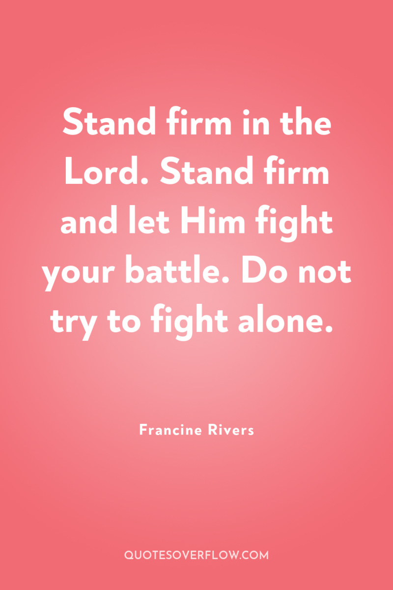 Stand firm in the Lord. Stand firm and let Him...