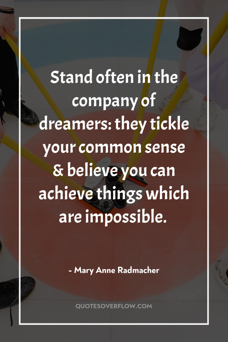 Stand often in the company of dreamers: they tickle your...