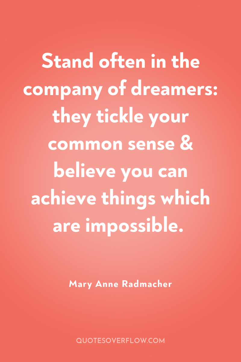 Stand often in the company of dreamers: they tickle your...