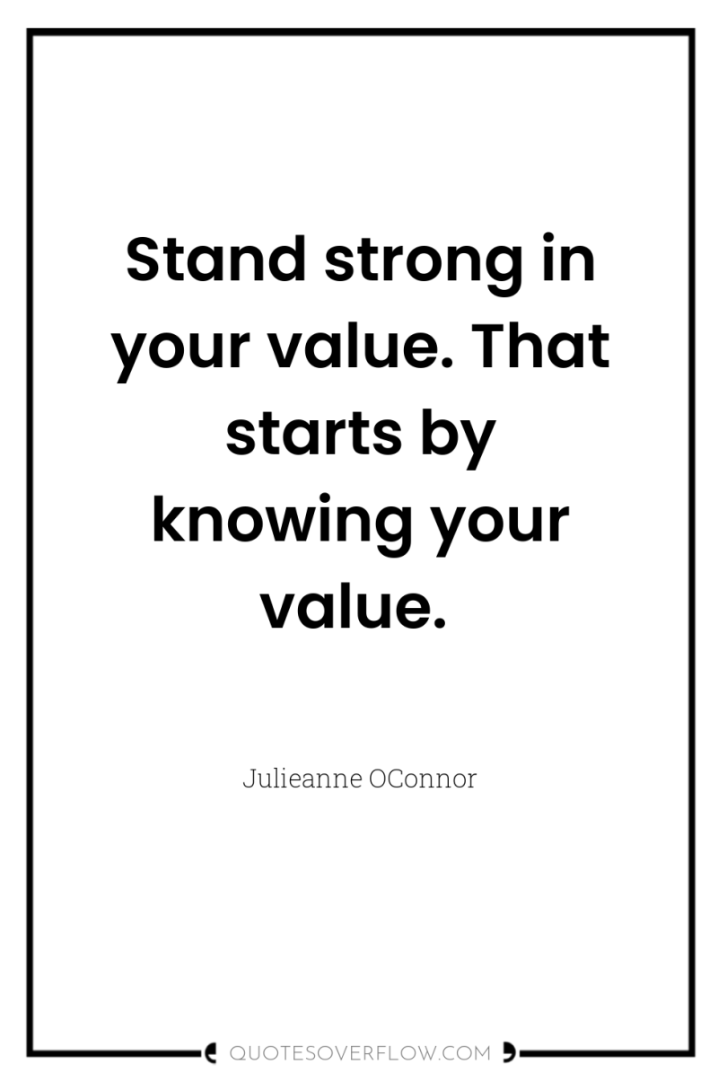 Stand strong in your value. That starts by knowing your...
