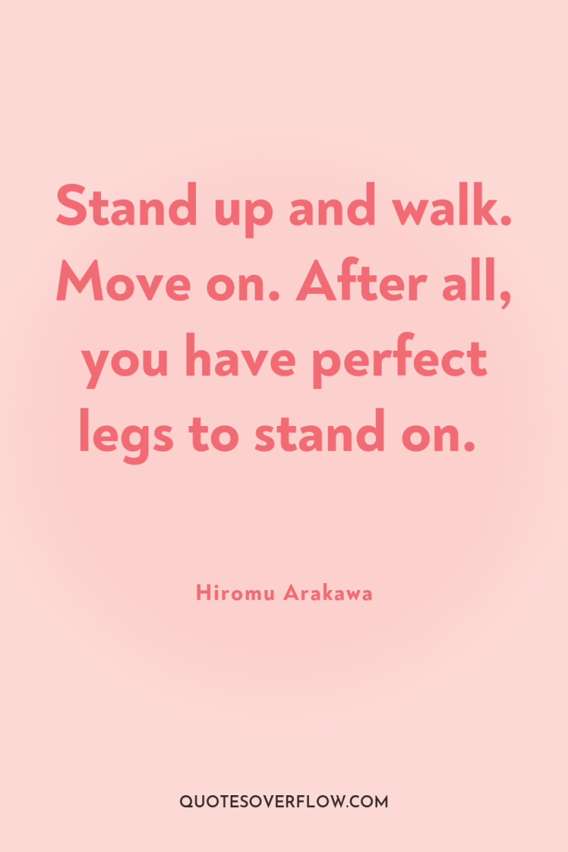 Stand up and walk. Move on. After all, you have...