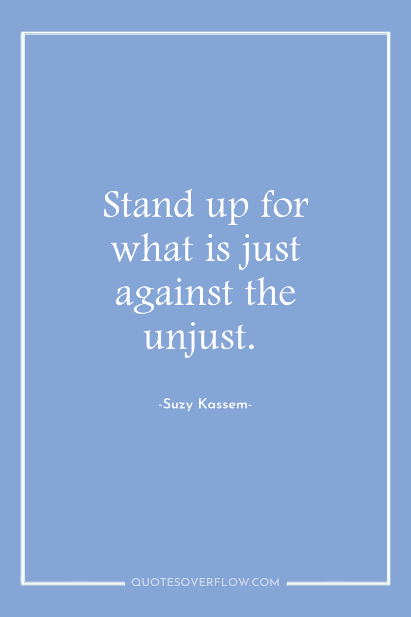 Stand up for what is just against the unjust. 