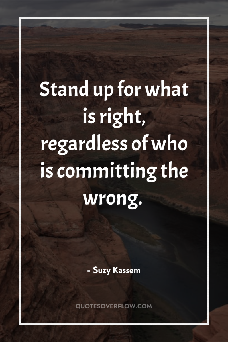 Stand up for what is right, regardless of who is...