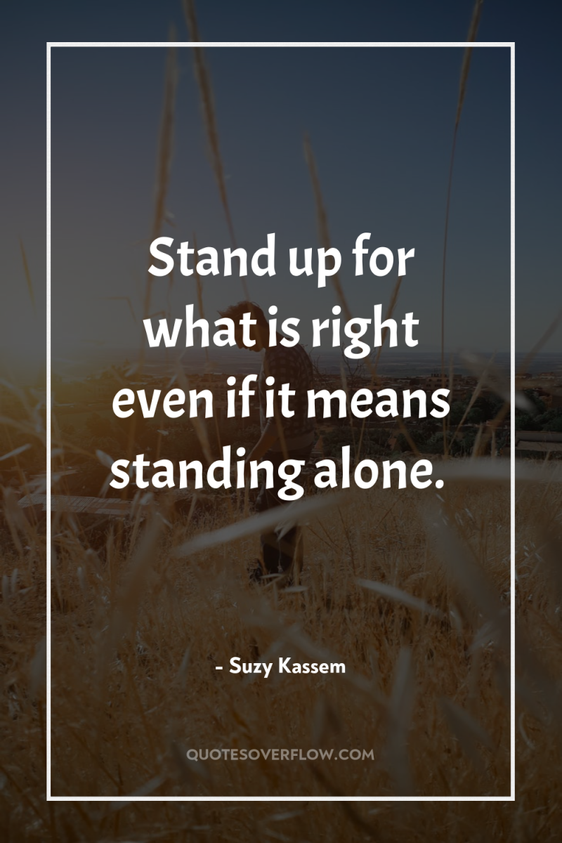 Stand up for what is right even if it means...