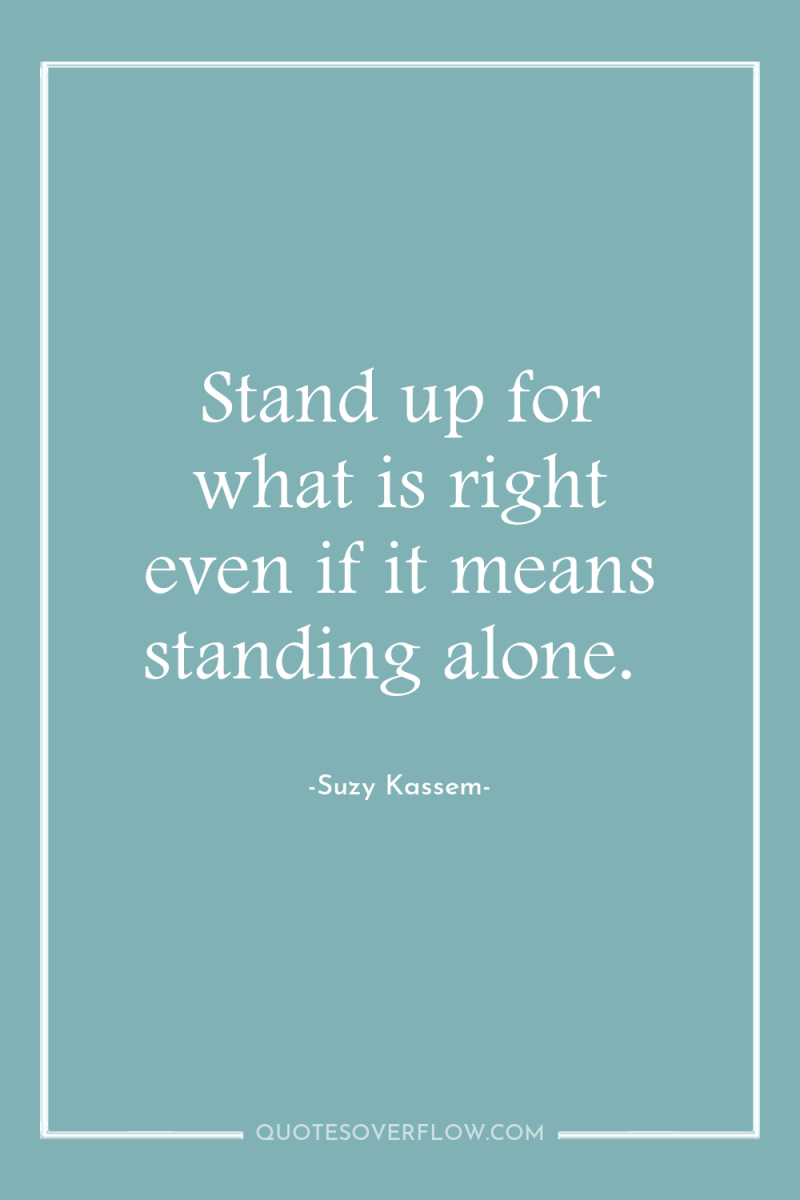 Stand up for what is right even if it means...