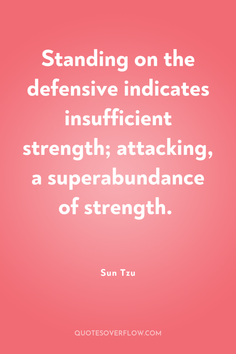 Standing on the defensive indicates insufficient strength; attacking, a superabundance...