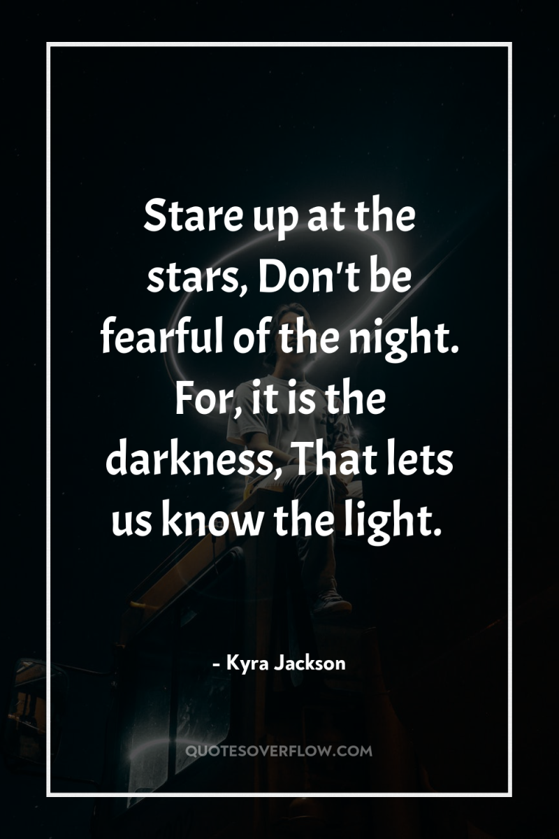 Stare up at the stars, Don't be fearful of the...