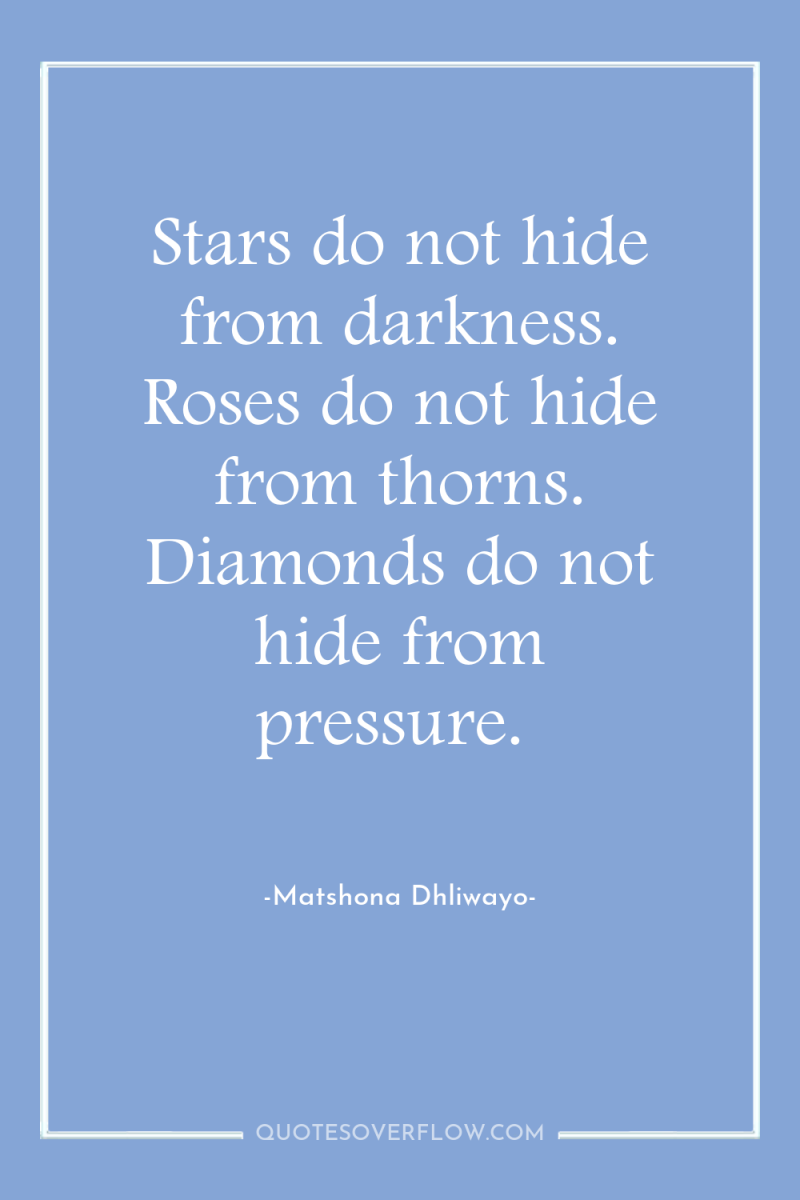 Stars do not hide from darkness. Roses do not hide...
