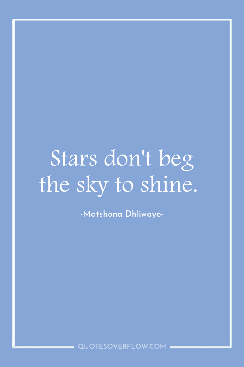 Stars don't beg the sky to shine. 