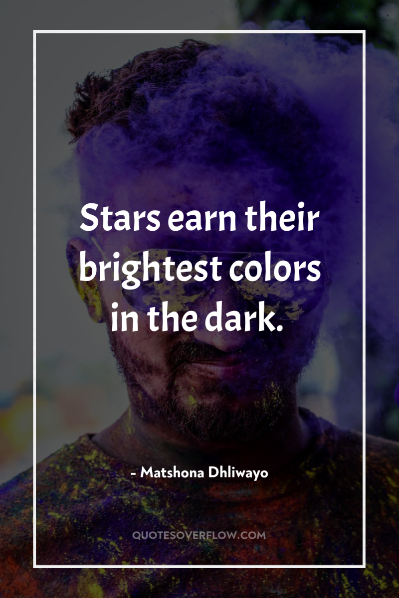 Stars earn their brightest colors in the dark. 