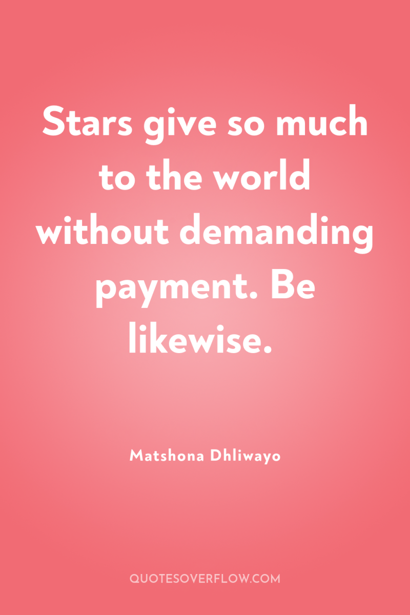 Stars give so much to the world without demanding payment....