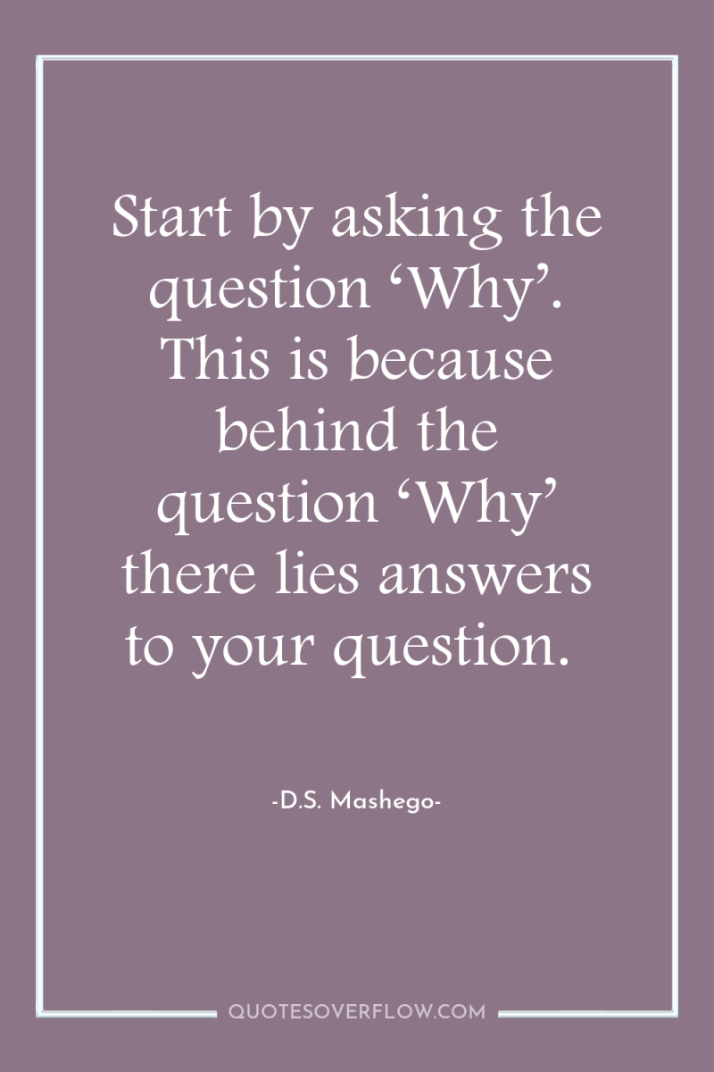 Start by asking the question ‘Why’. This is because behind...