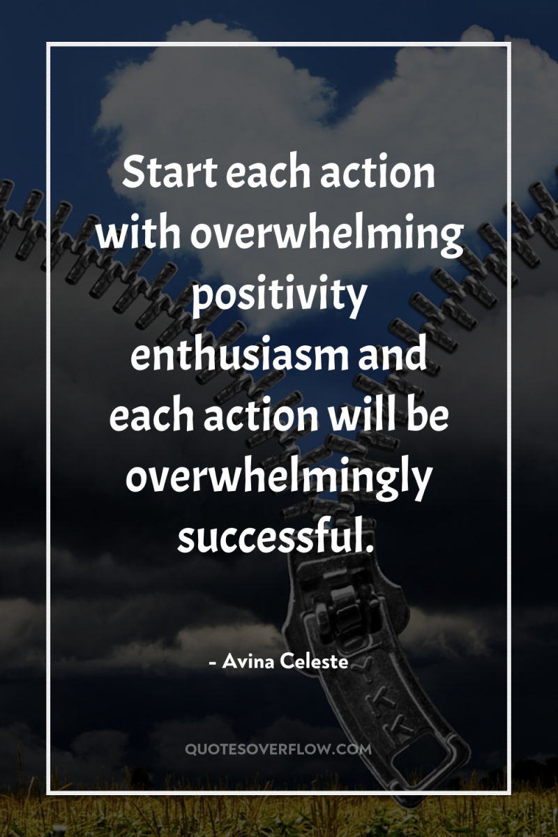 Start each action with overwhelming positivity enthusiasm and each action...