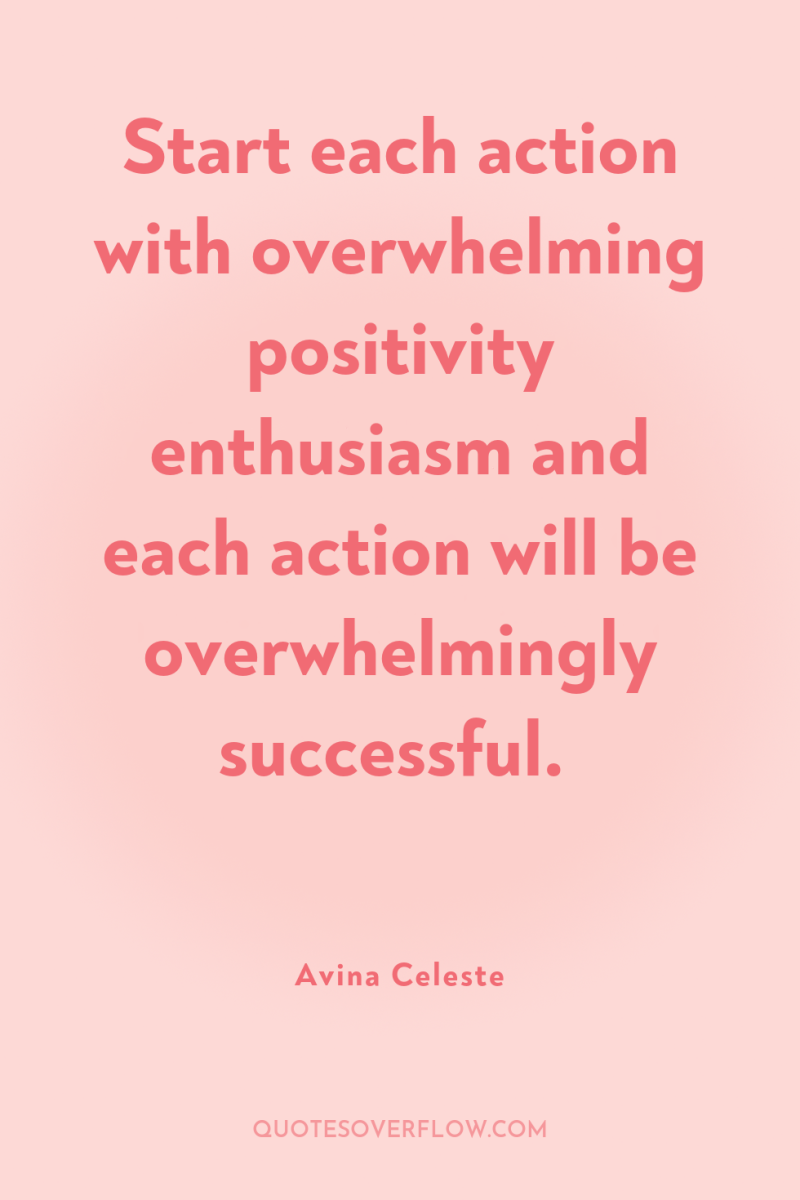 Start each action with overwhelming positivity enthusiasm and each action...