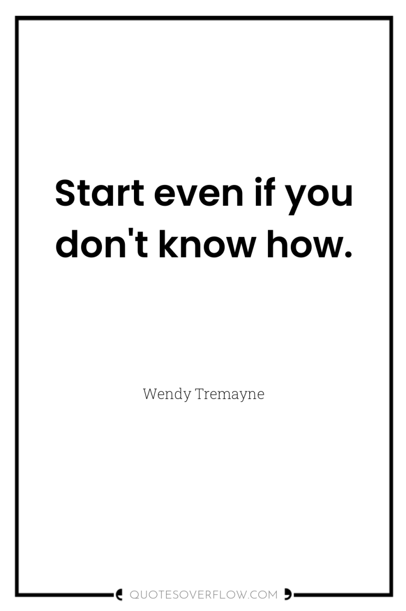 Start even if you don't know how. 