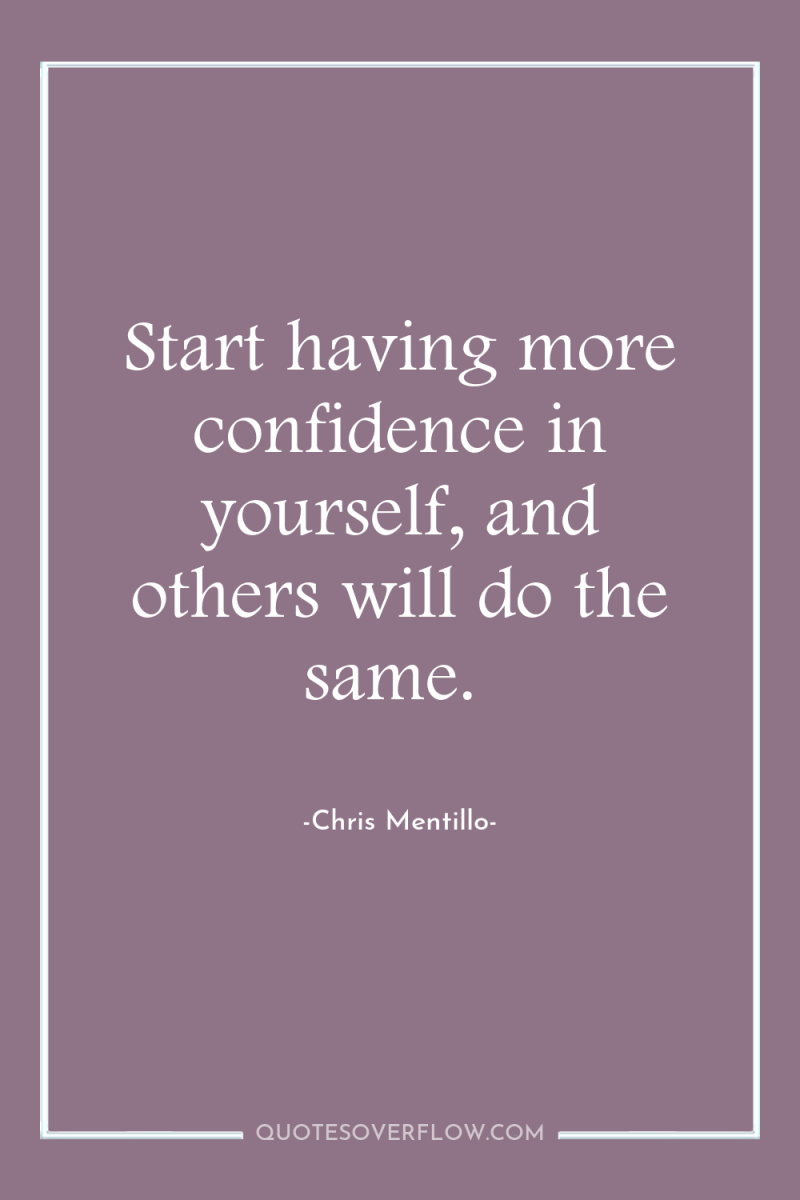 Start having more confidence in yourself, and others will do...