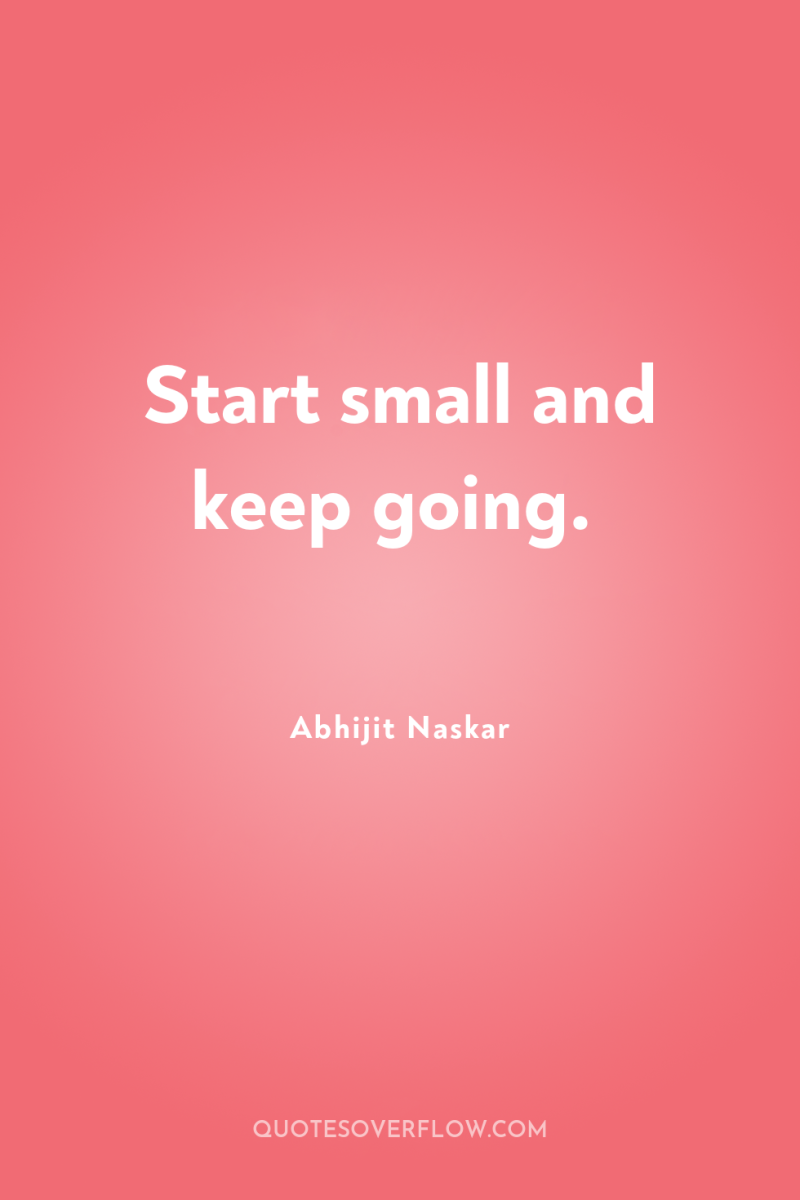 Start small and keep going. 