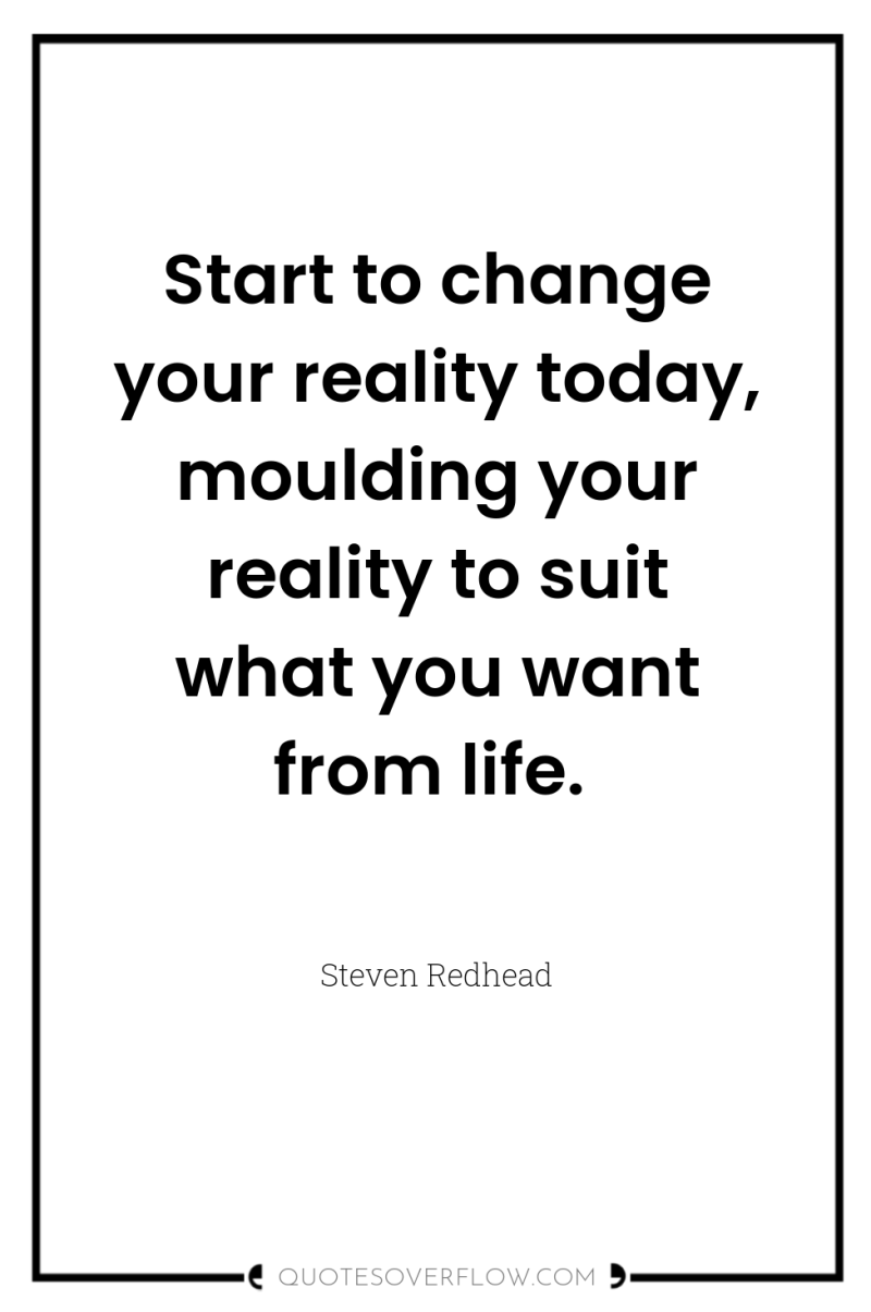Start to change your reality today, moulding your reality to...
