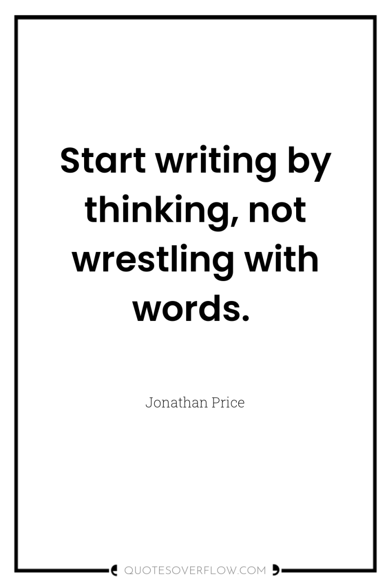 Start writing by thinking, not wrestling with words. 