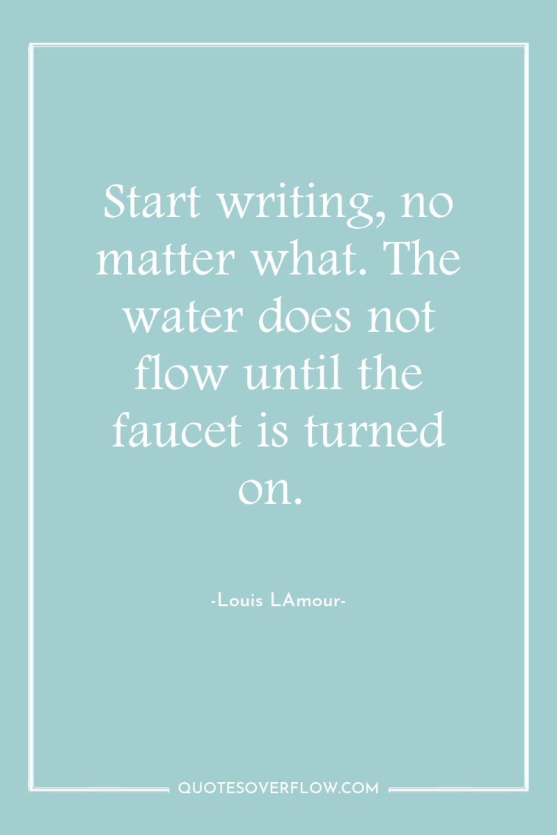 Start writing, no matter what. The water does not flow...