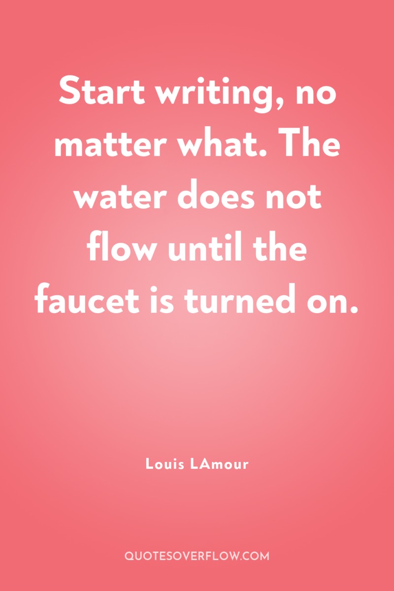 Start writing, no matter what. The water does not flow...
