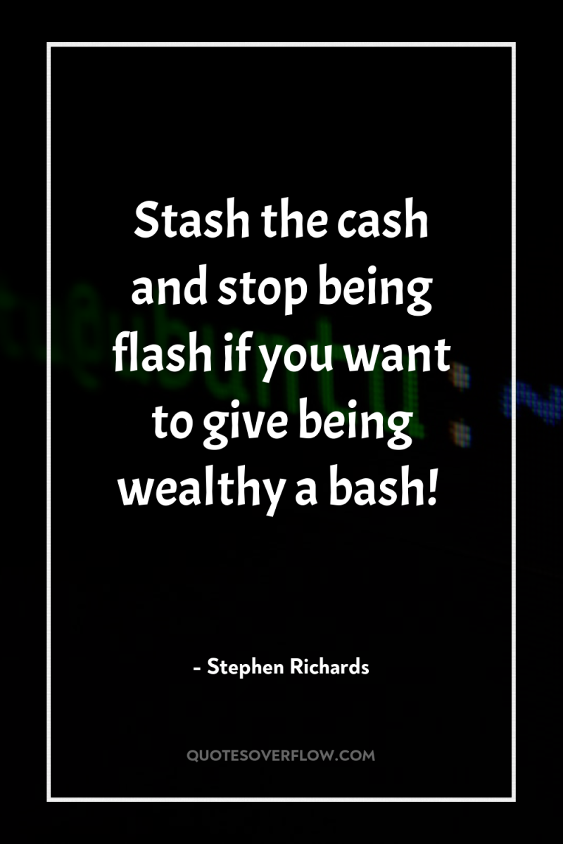 Stash the cash and stop being flash if you want...