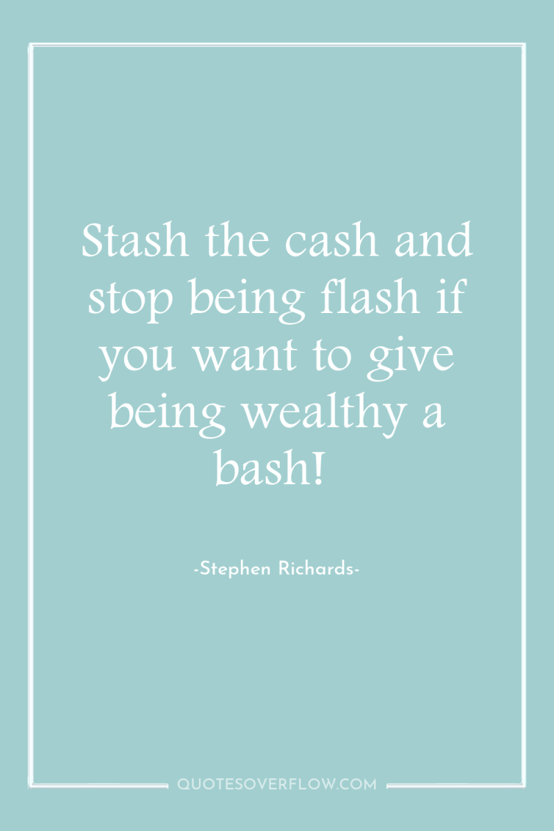 Stash the cash and stop being flash if you want...