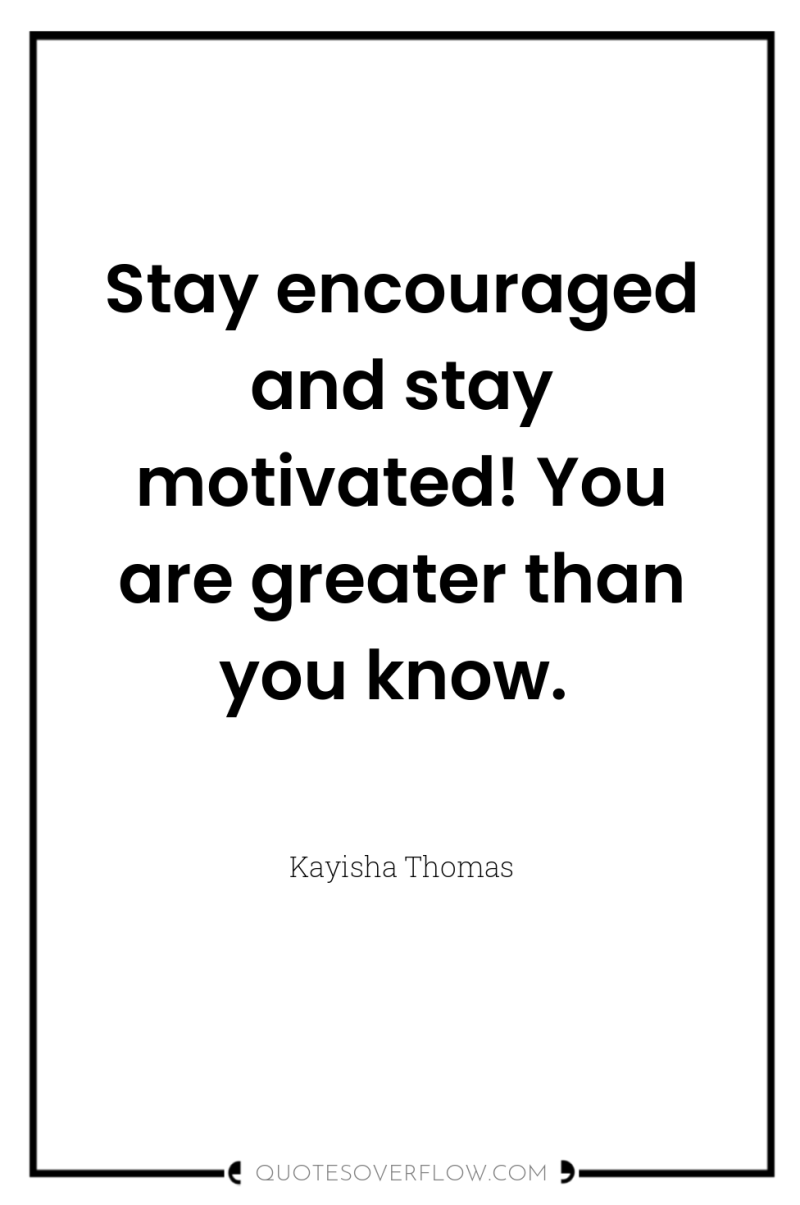 Stay encouraged and stay motivated! You are greater than you...