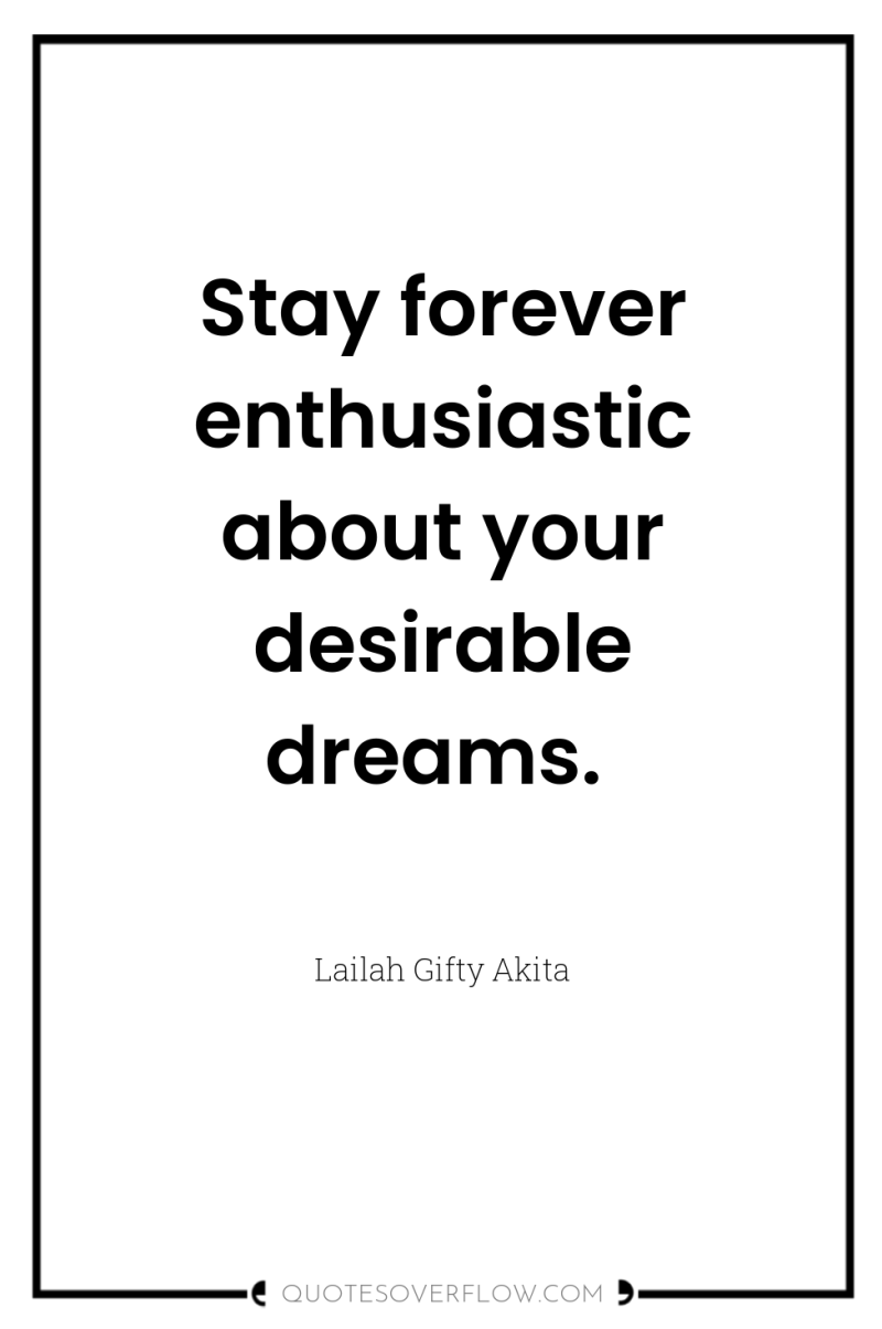 Stay forever enthusiastic about your desirable dreams. 
