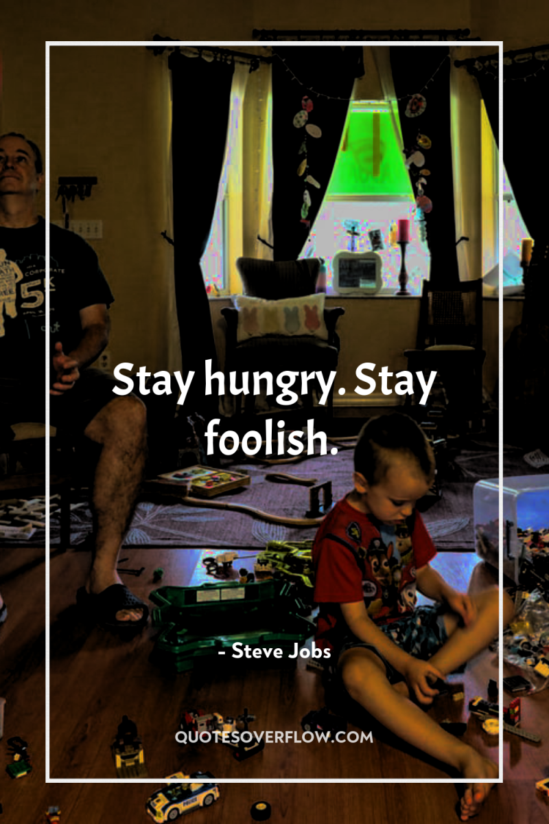 Stay hungry. Stay foolish. 