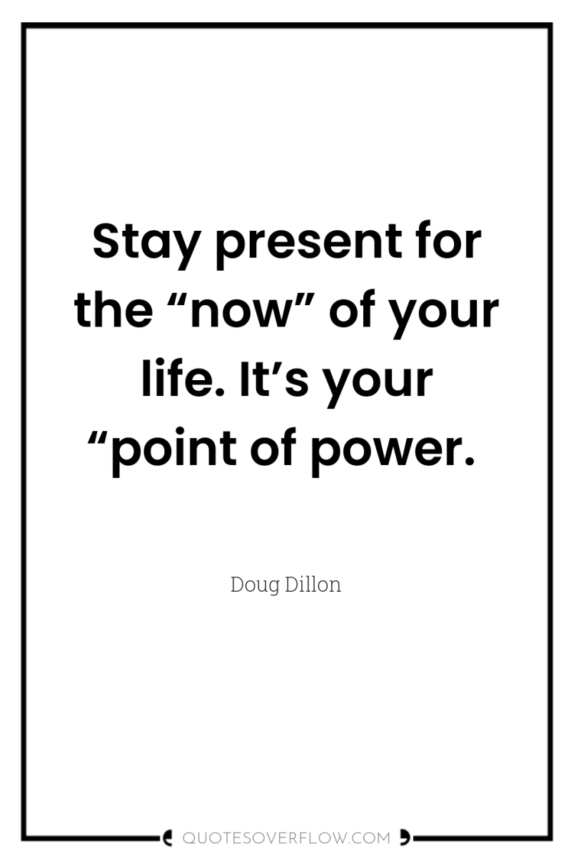 Stay present for the “now” of your life. It’s your...