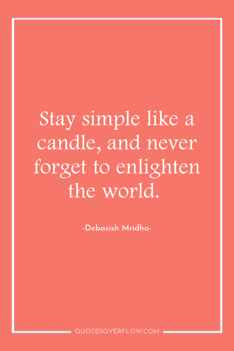 Stay simple like a candle, and never forget to enlighten...