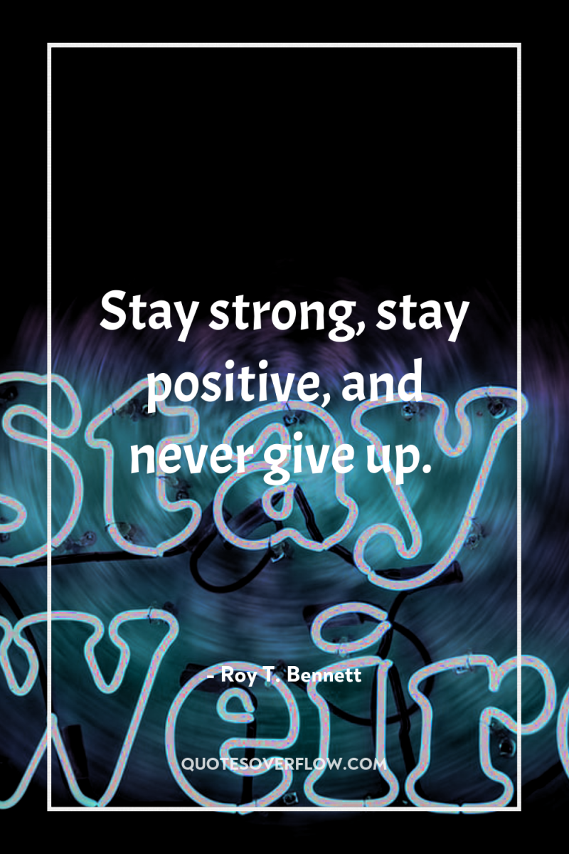 Stay strong, stay positive, and never give up. 