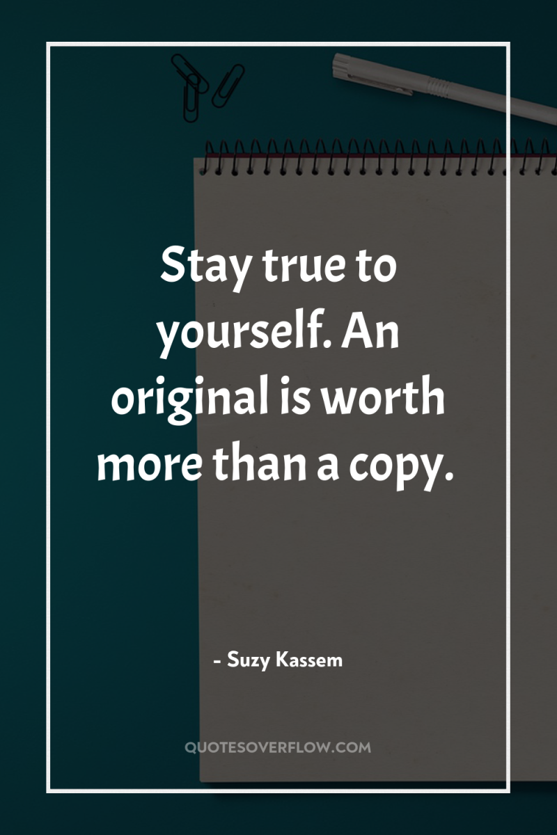 Stay true to yourself. An original is worth more than...