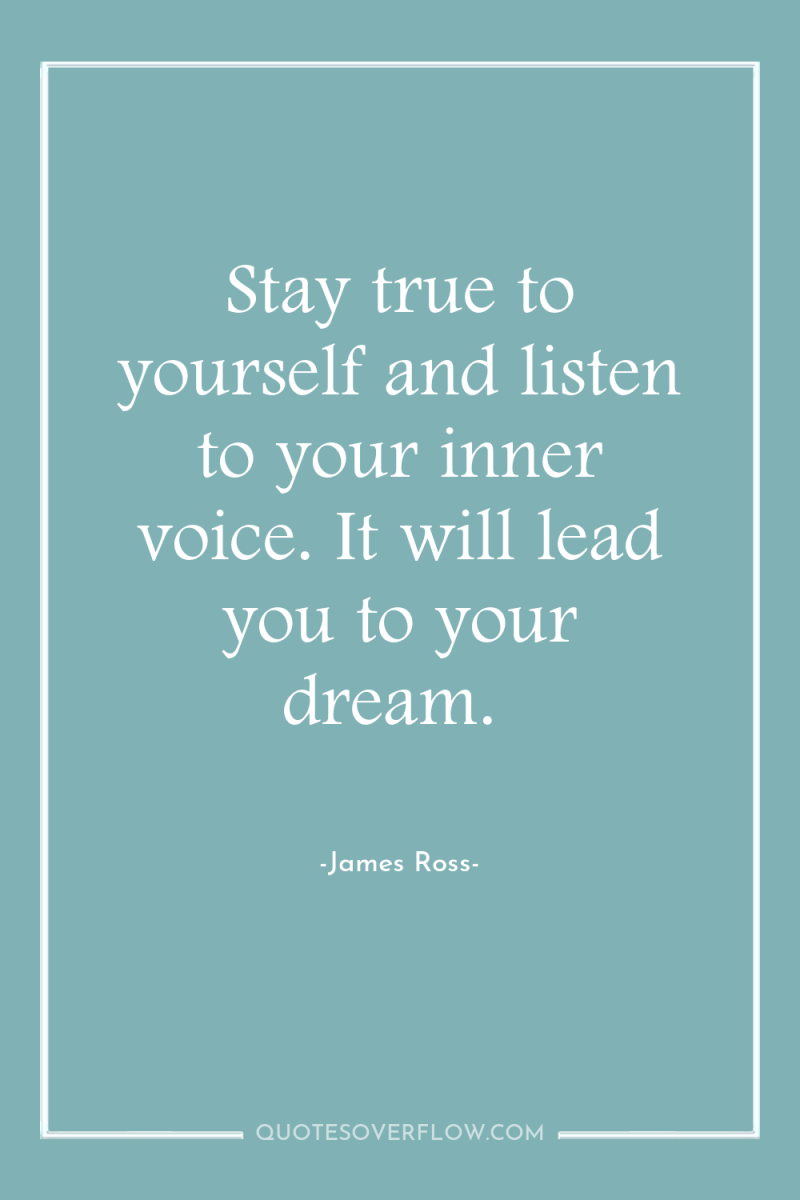 Stay true to yourself and listen to your inner voice....