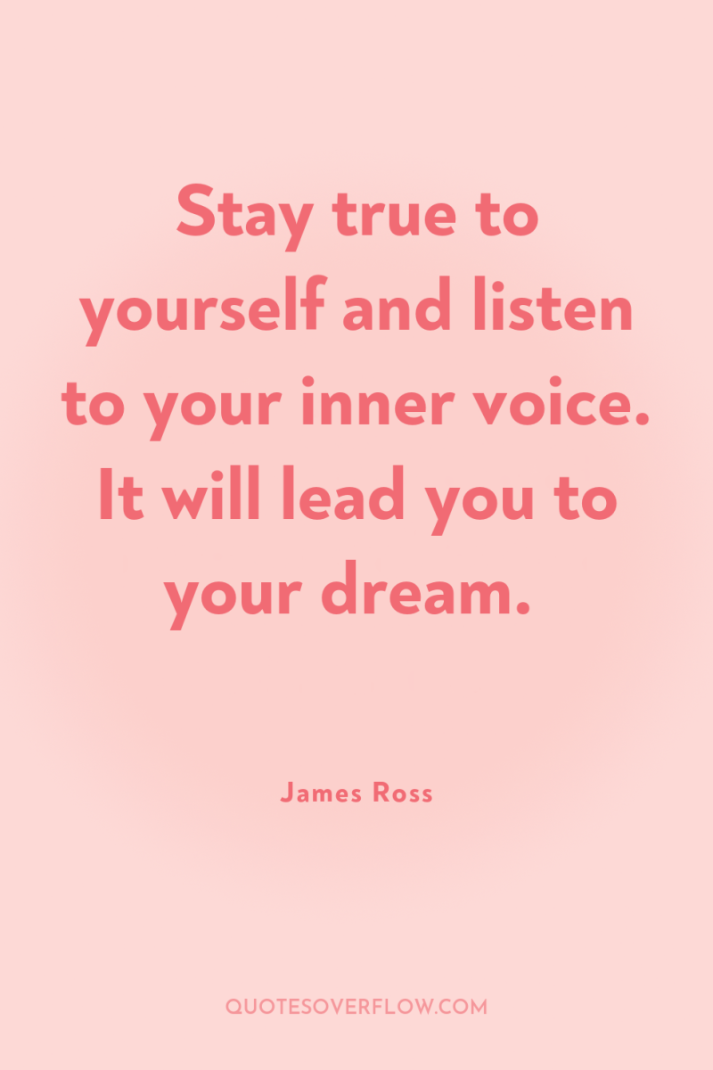 Stay true to yourself and listen to your inner voice....