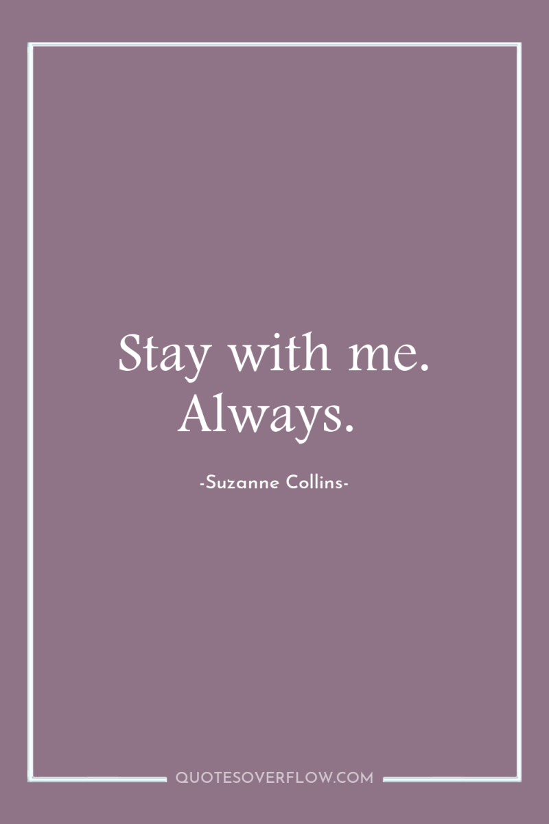 Stay with me. Always. 
